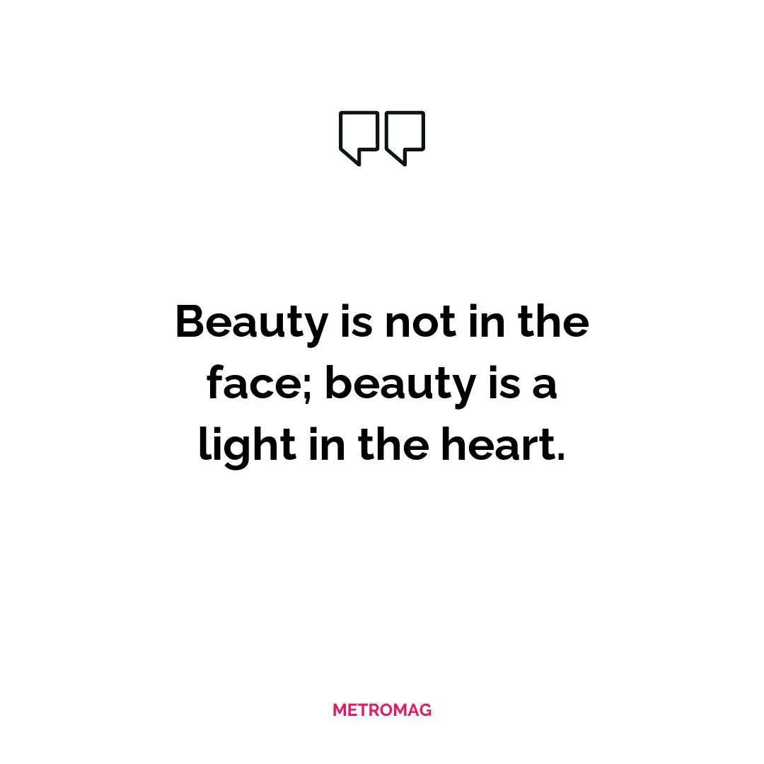 Beauty is not in the face; beauty is a light in the heart.