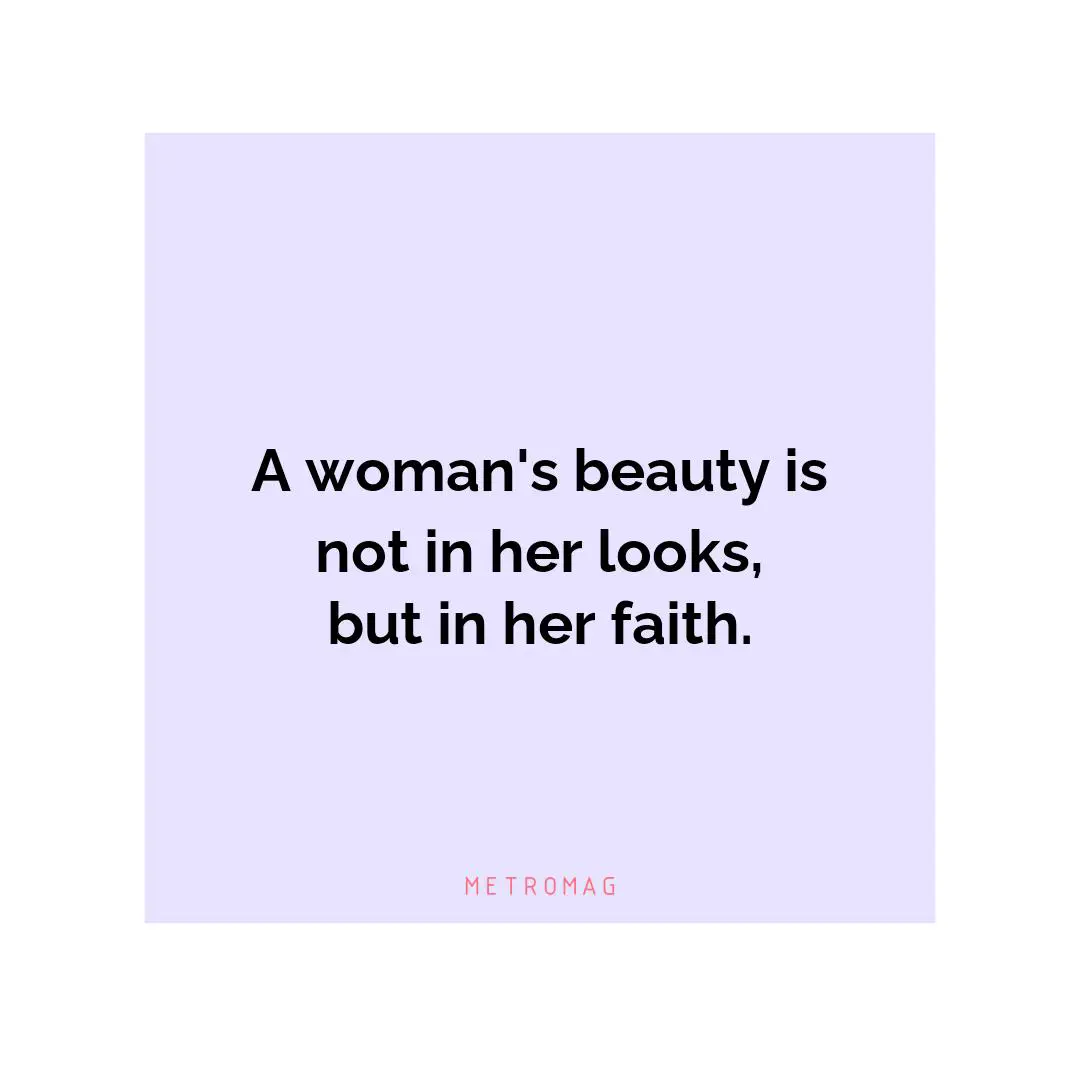 A woman's beauty is not in her looks, but in her faith.