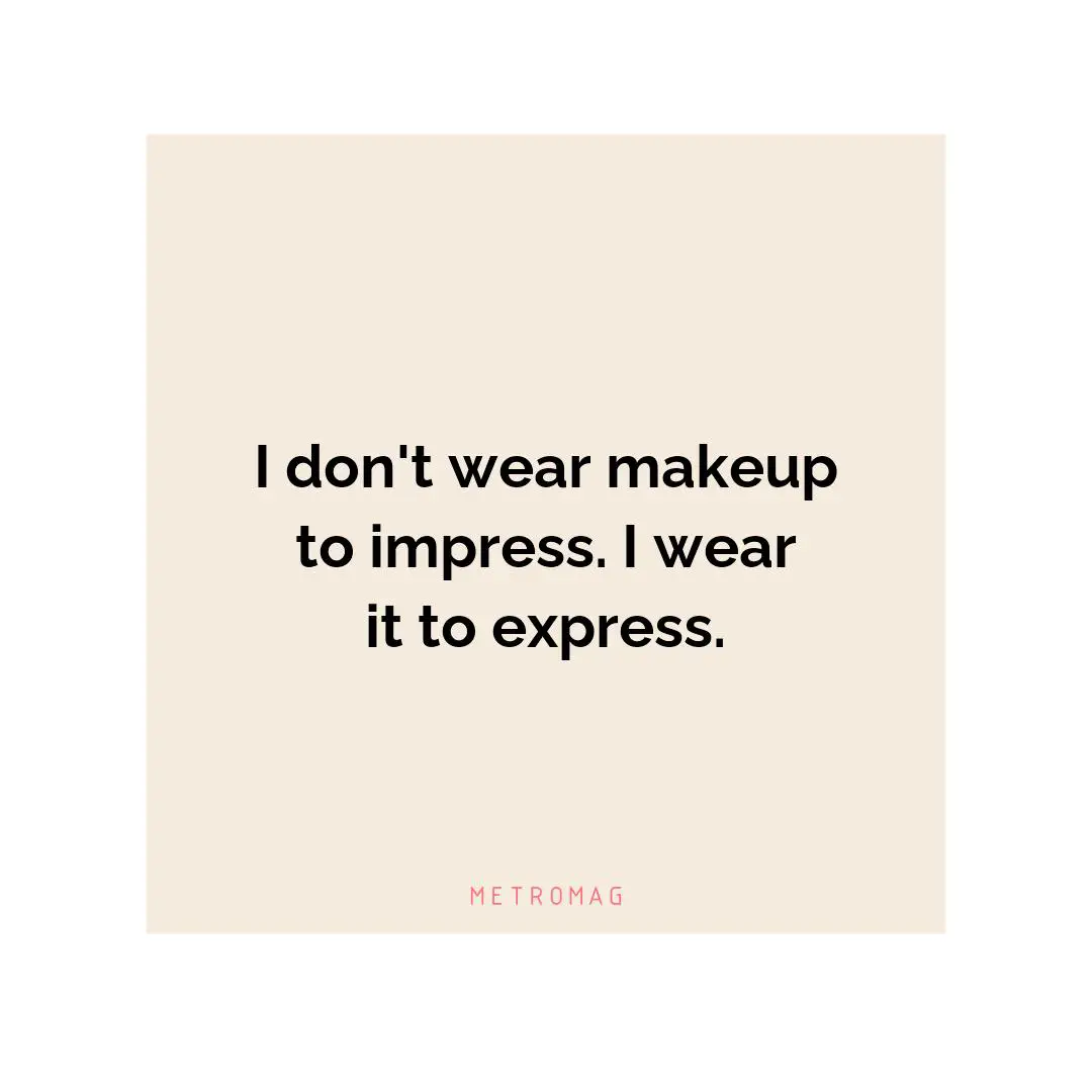 I don't wear makeup to impress. I wear it to express.