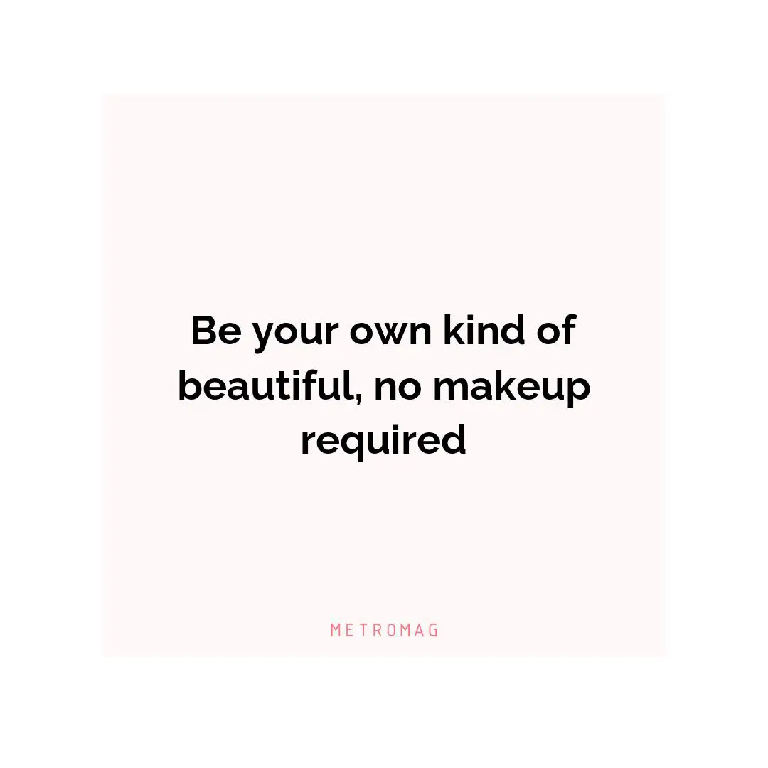 Be your own kind of beautiful, no makeup required