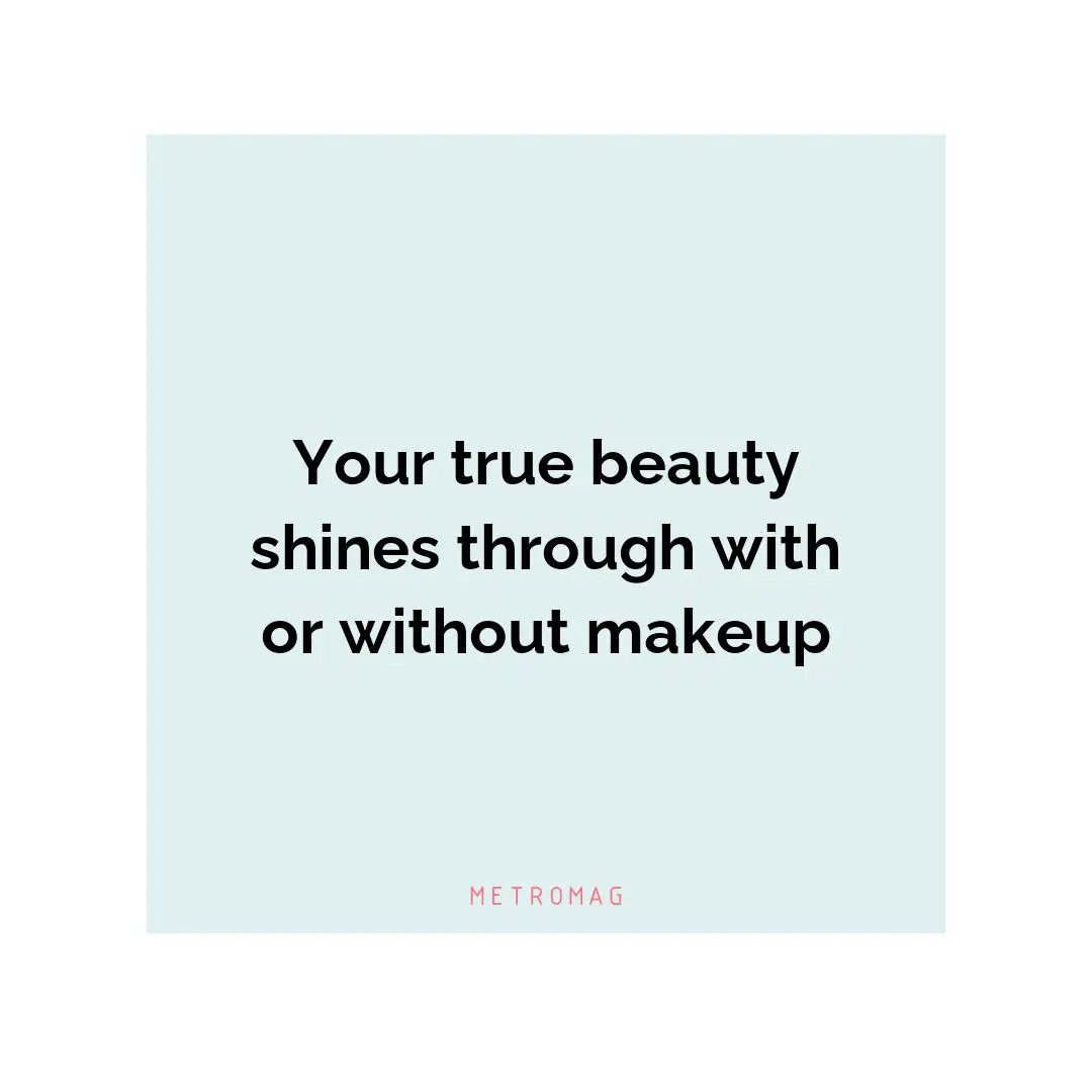 Your true beauty shines through with or without makeup