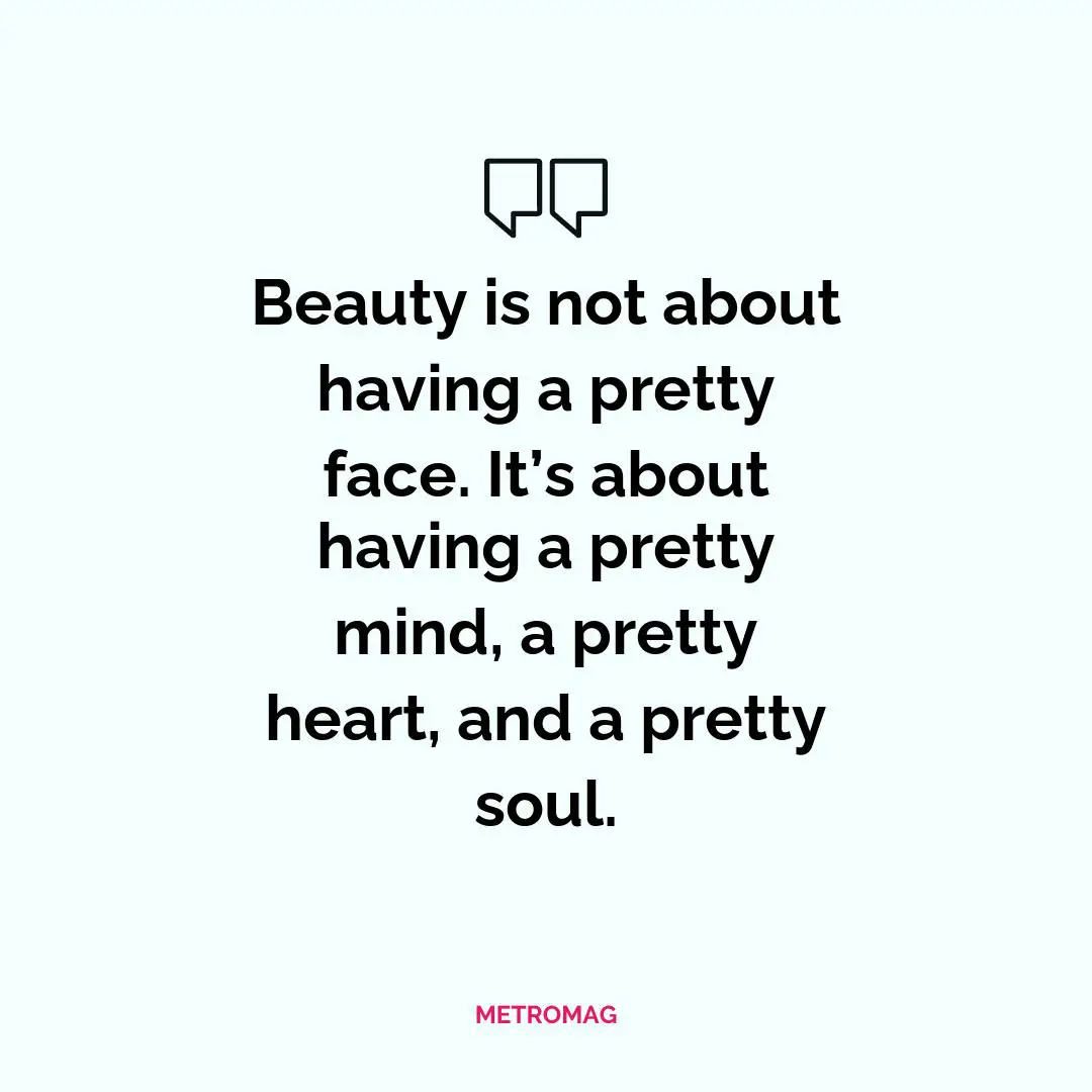 Beauty is not about having a pretty face. It’s about having a pretty mind, a pretty heart, and a pretty soul.