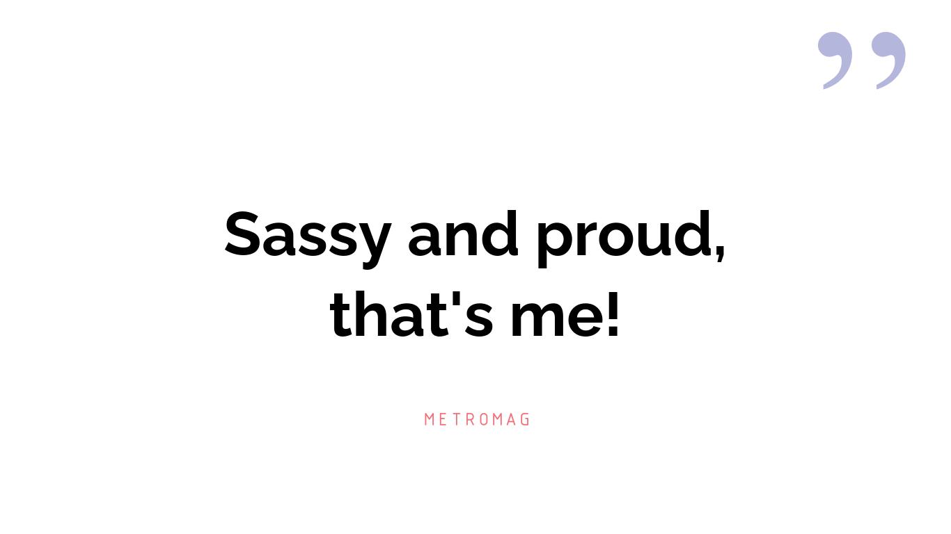 Sassy and proud, that's me!
