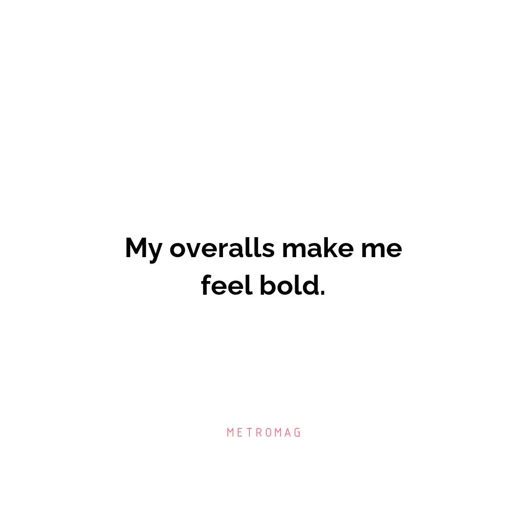 My overalls make me feel bold.