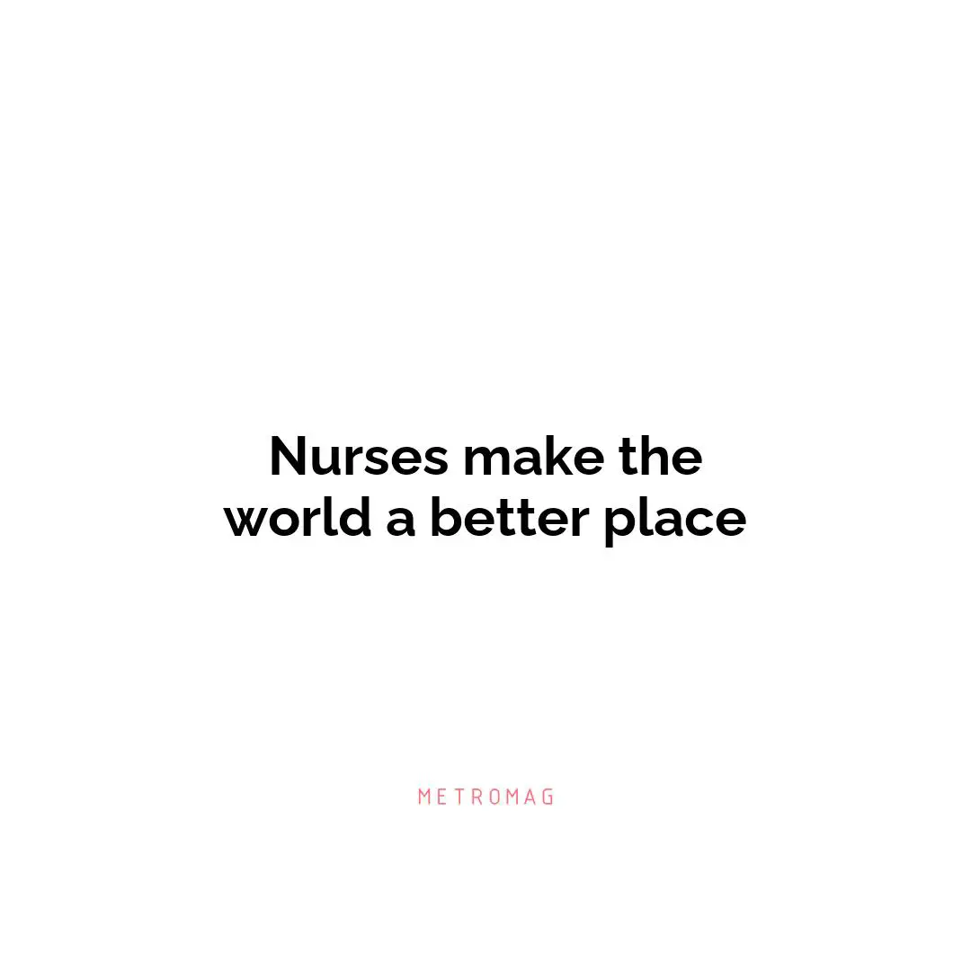 Nurses make the world a better place