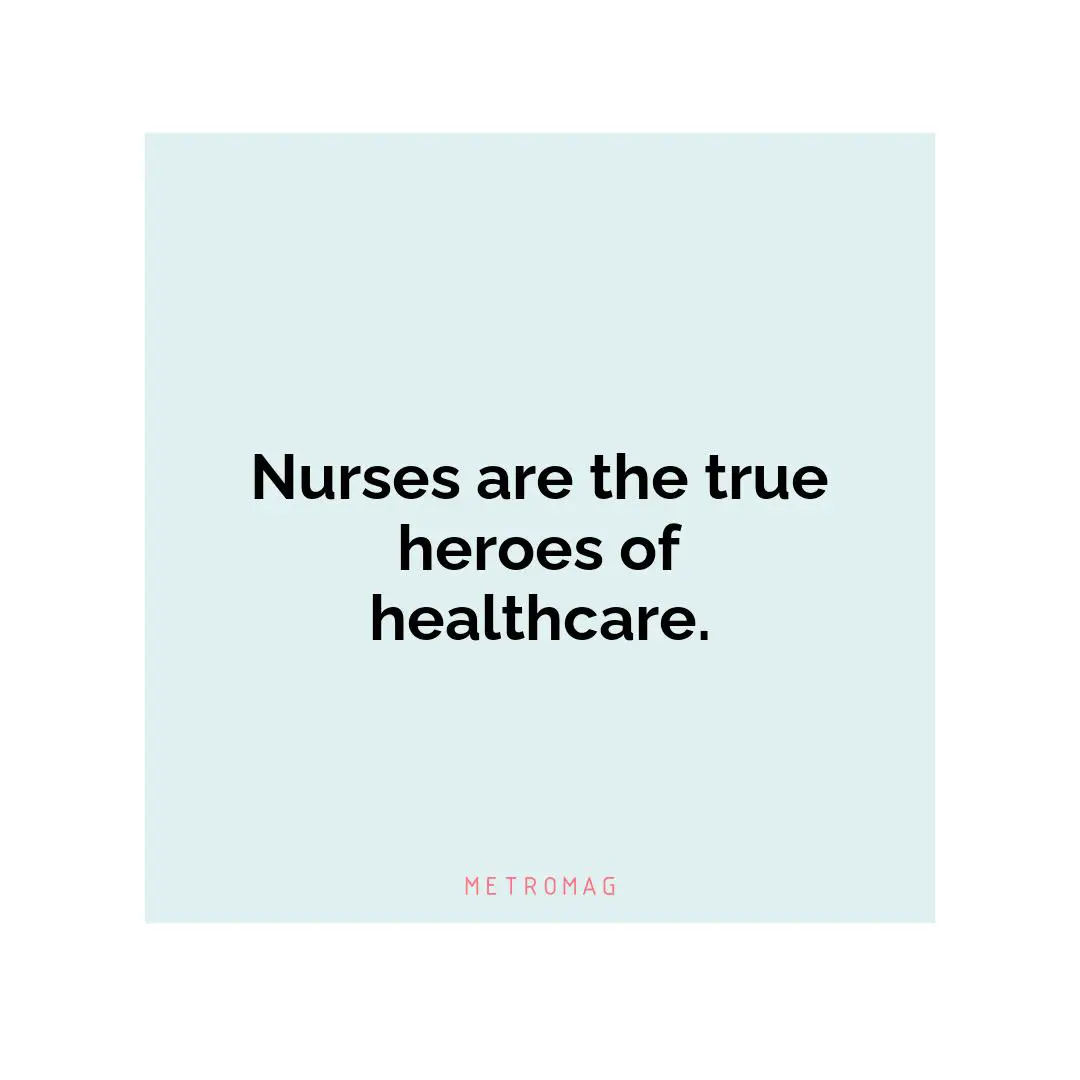 Nurses are the true heroes of healthcare.