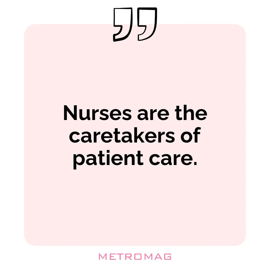 Nurses are the caretakers of patient care.