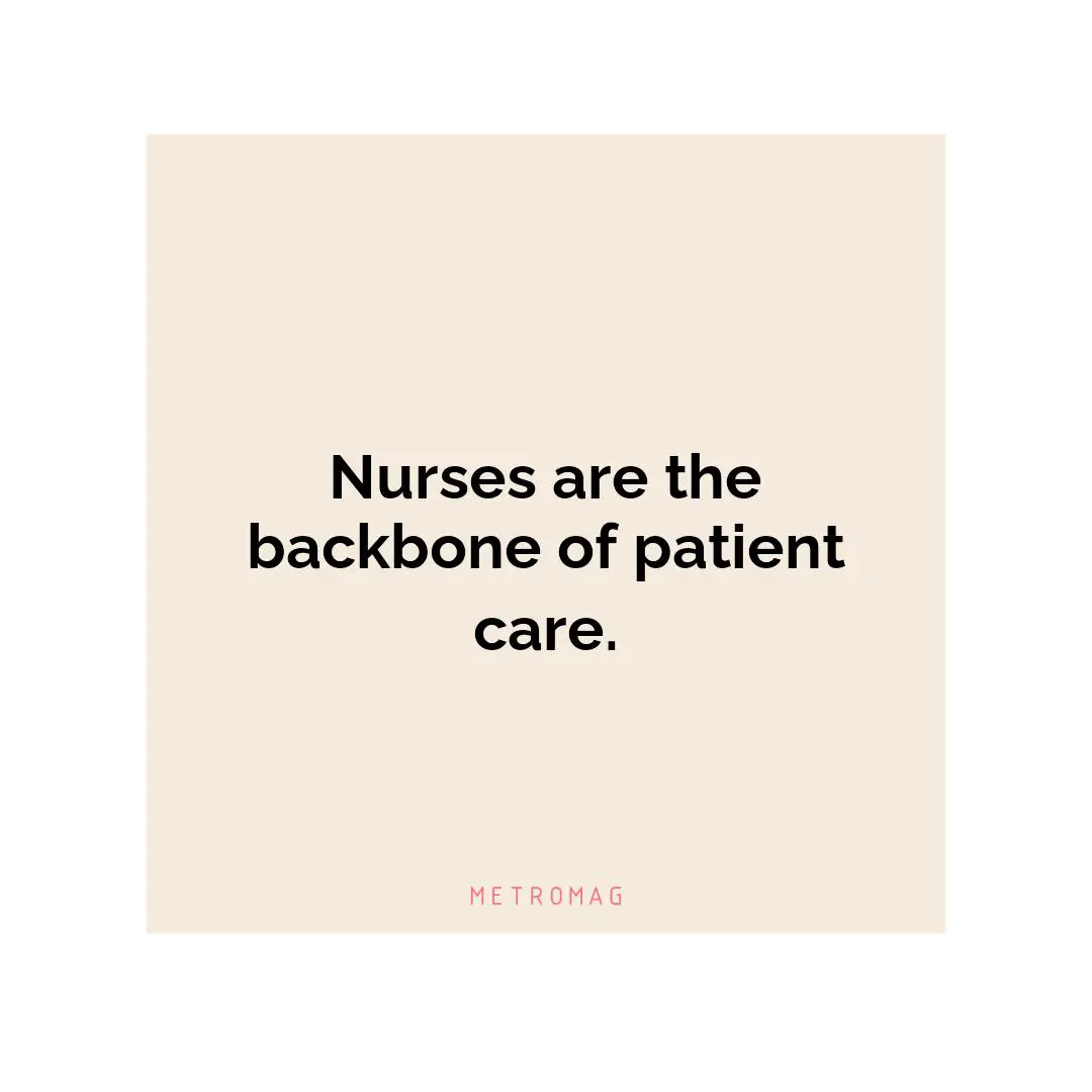 Nurses are the backbone of patient care.