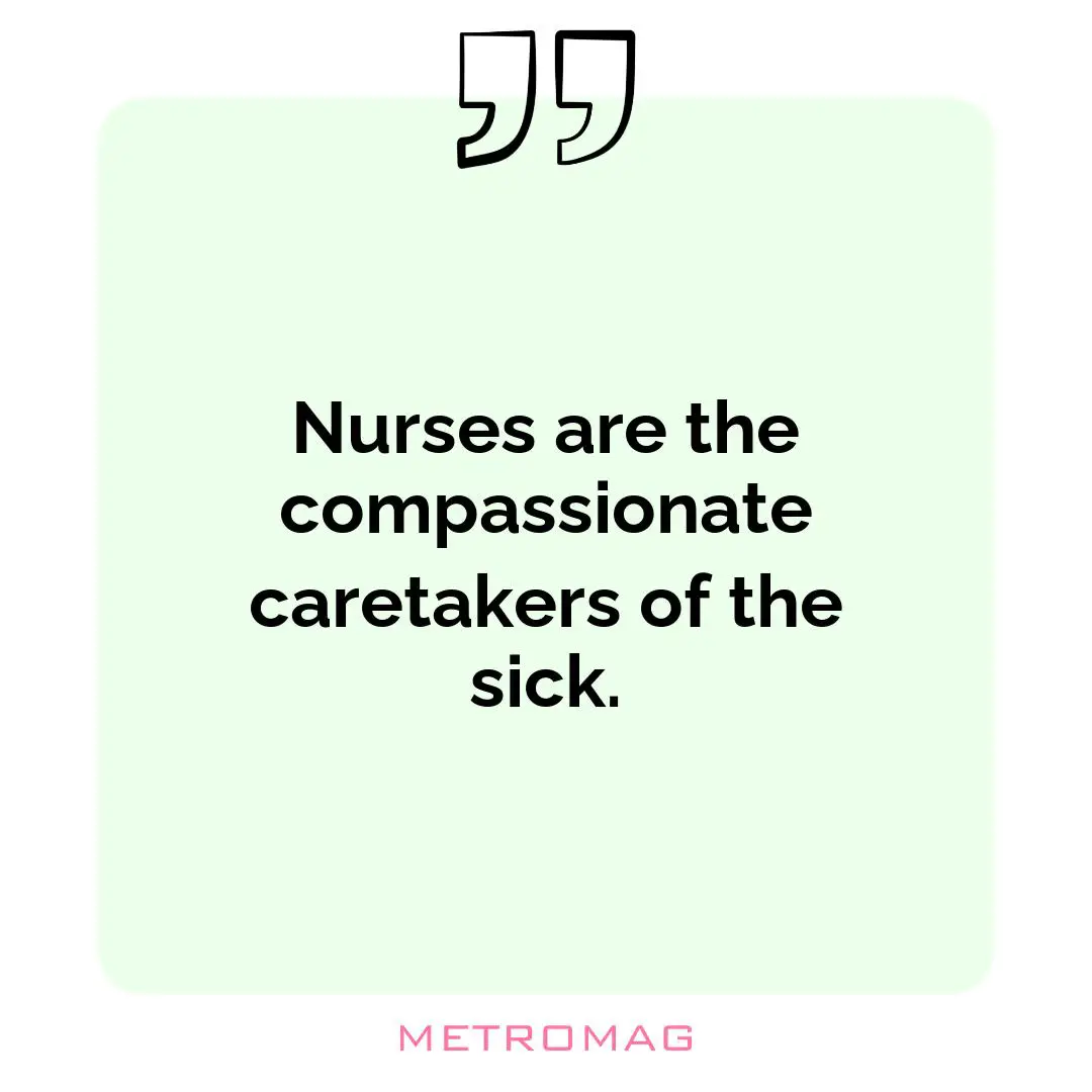 Nurses are the compassionate caretakers of the sick.
