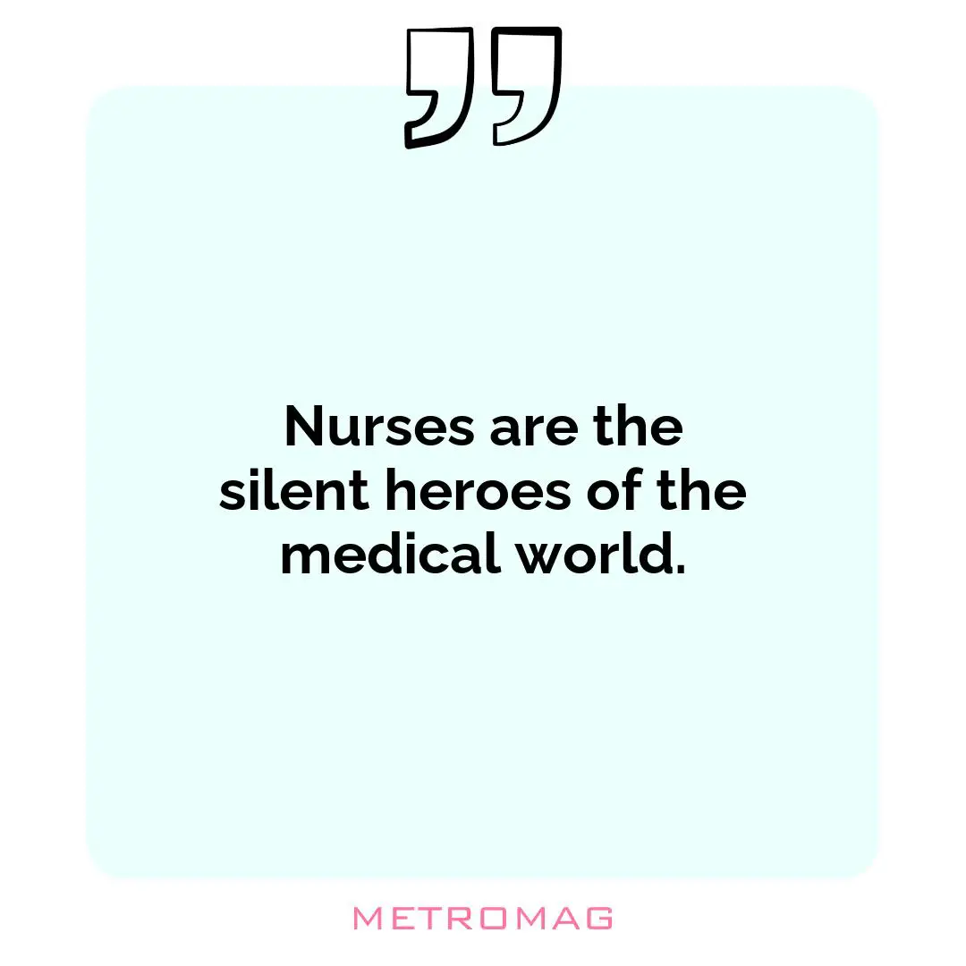 Nurses are the silent heroes of the medical world.