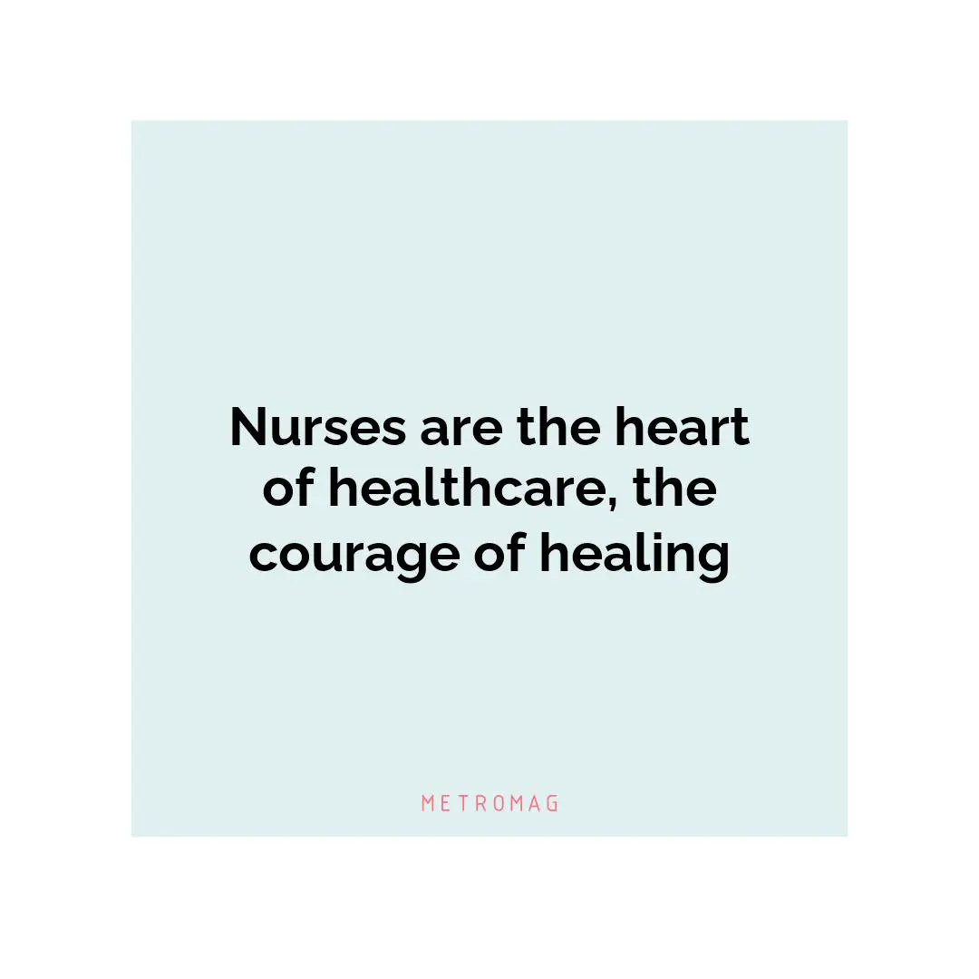 Nurses are the heart of healthcare, the courage of healing