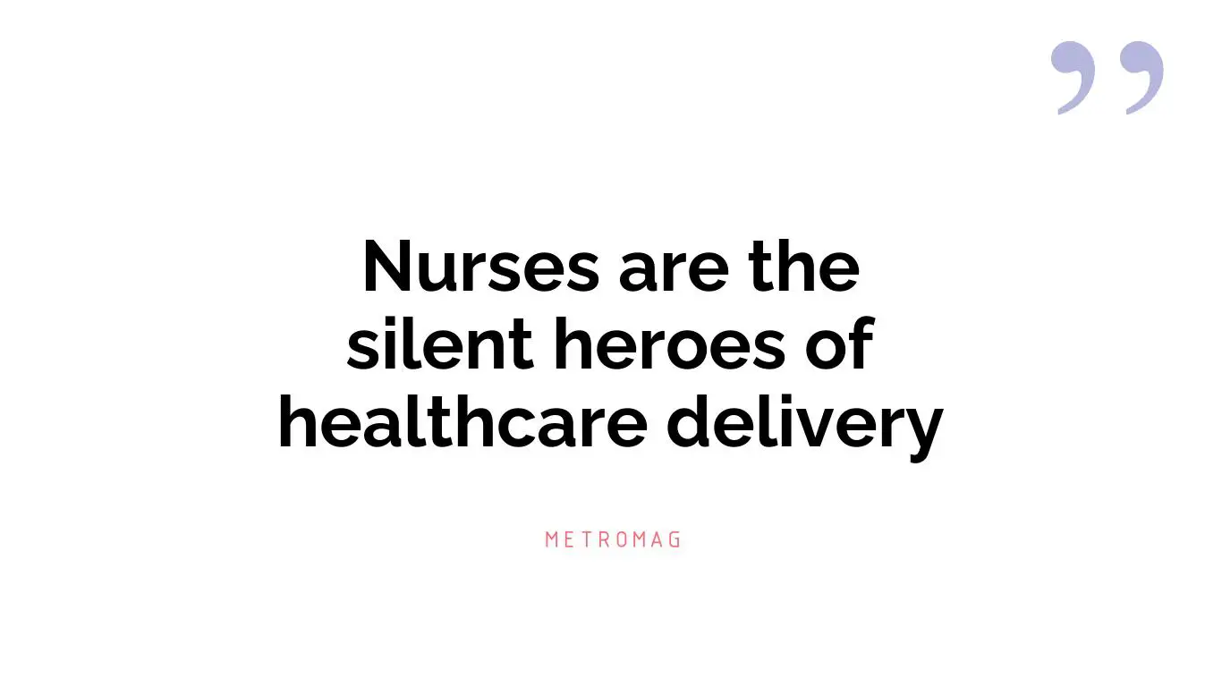 Nurses are the silent heroes of healthcare delivery