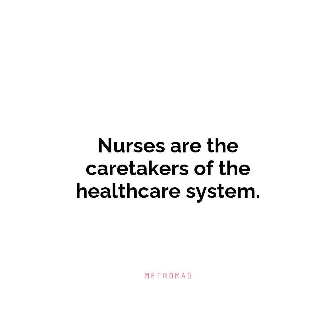 Nurses are the caretakers of the healthcare system.