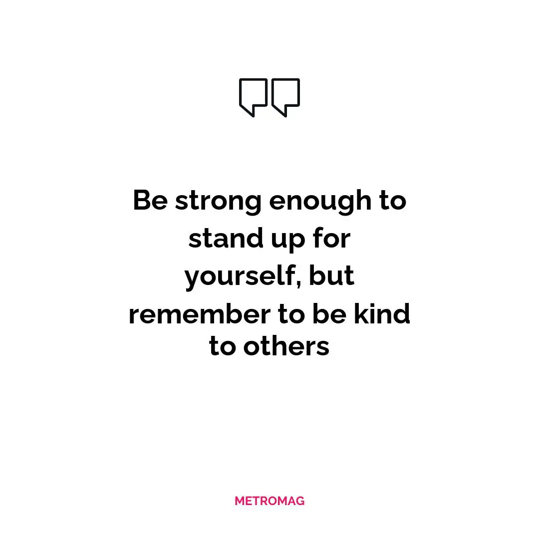 Be strong enough to stand up for yourself, but remember to be kind to others