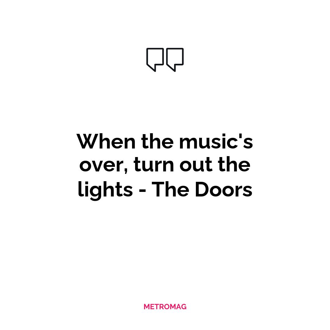 When the music's over, turn out the lights - The Doors