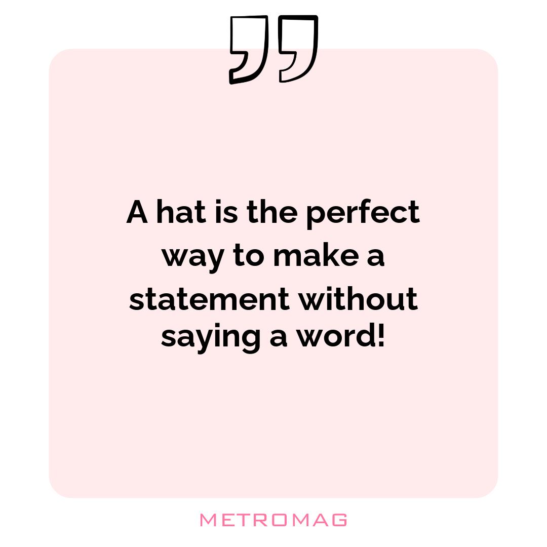 A hat is the perfect way to make a statement without saying a word!