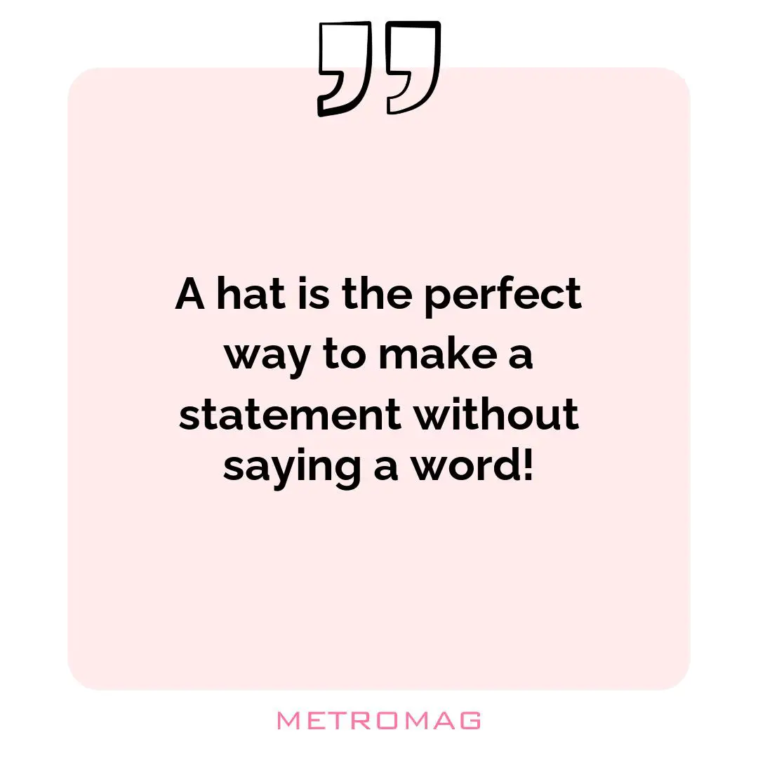 A hat is the perfect way to make a statement without saying a word!