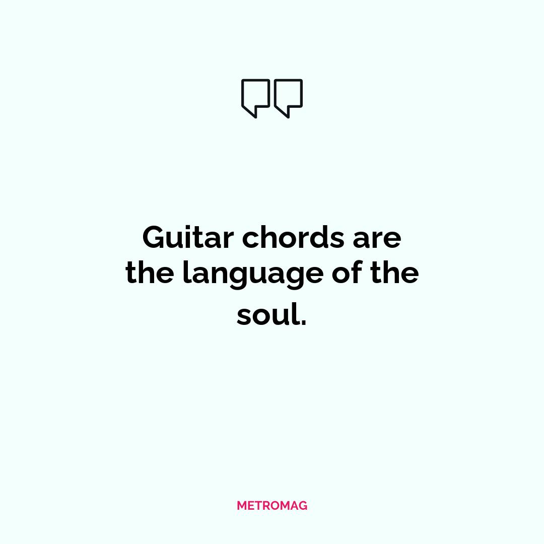 Guitar chords are the language of the soul.