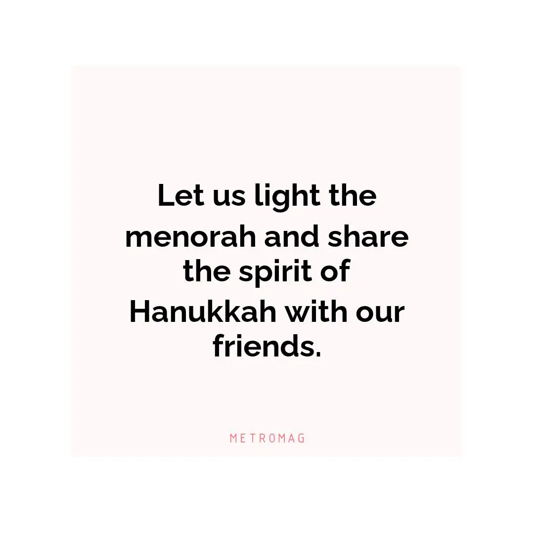 Let us light the menorah and share the spirit of Hanukkah with our friends.