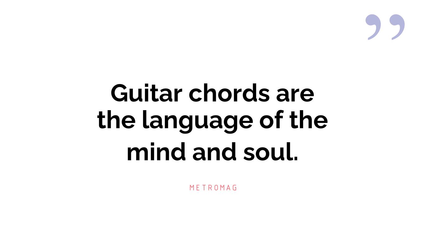 Guitar chords are the language of the mind and soul.