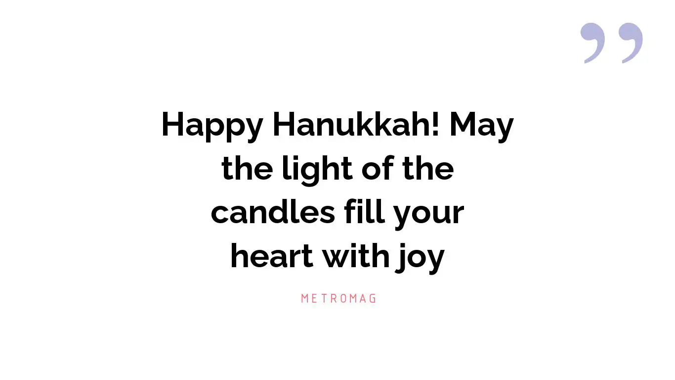 Happy Hanukkah! May the light of the candles fill your heart with joy
