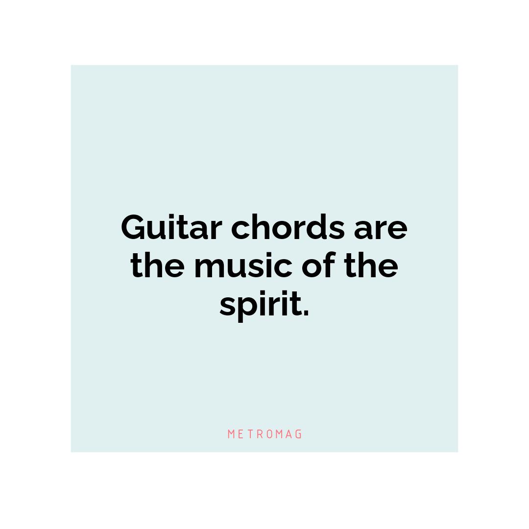Guitar chords are the music of the spirit.