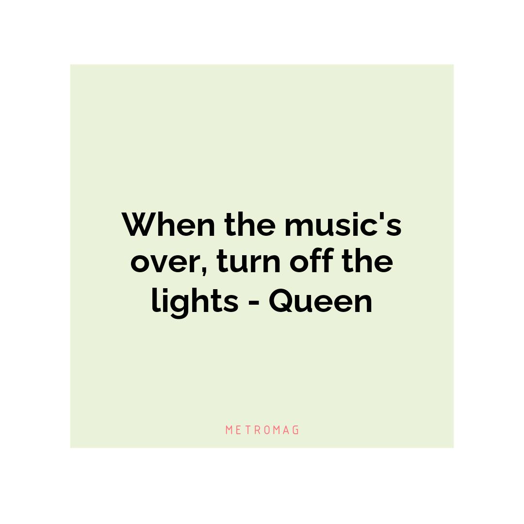 When the music's over, turn off the lights - Queen