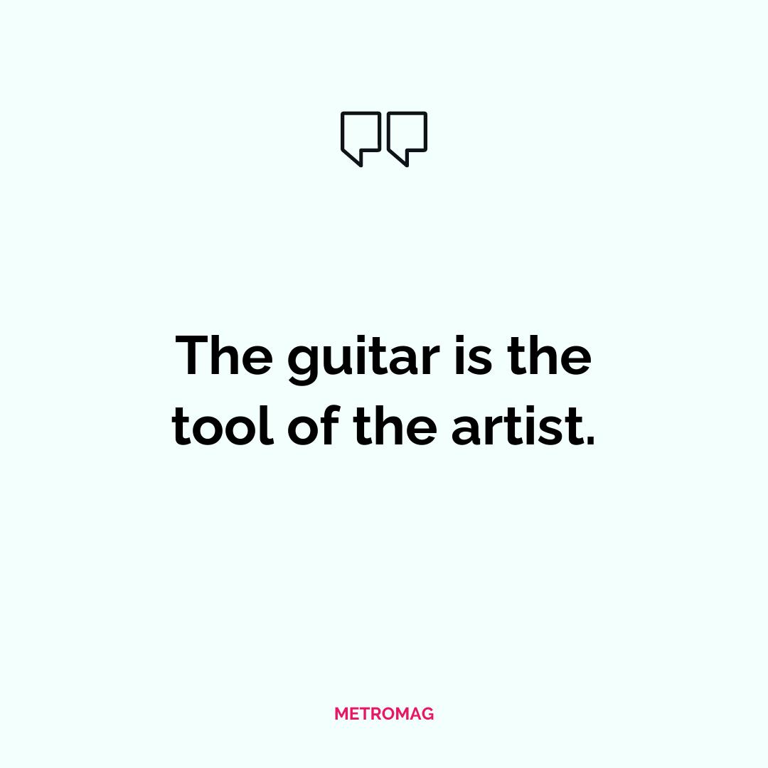 The guitar is the tool of the artist.