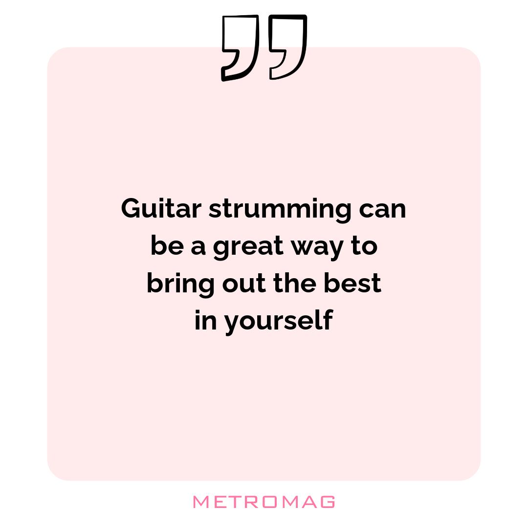 Guitar strumming can be a great way to bring out the best in yourself