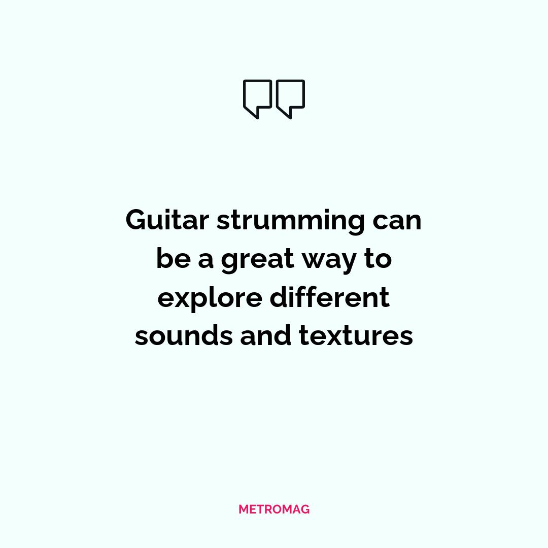 Guitar strumming can be a great way to explore different sounds and textures