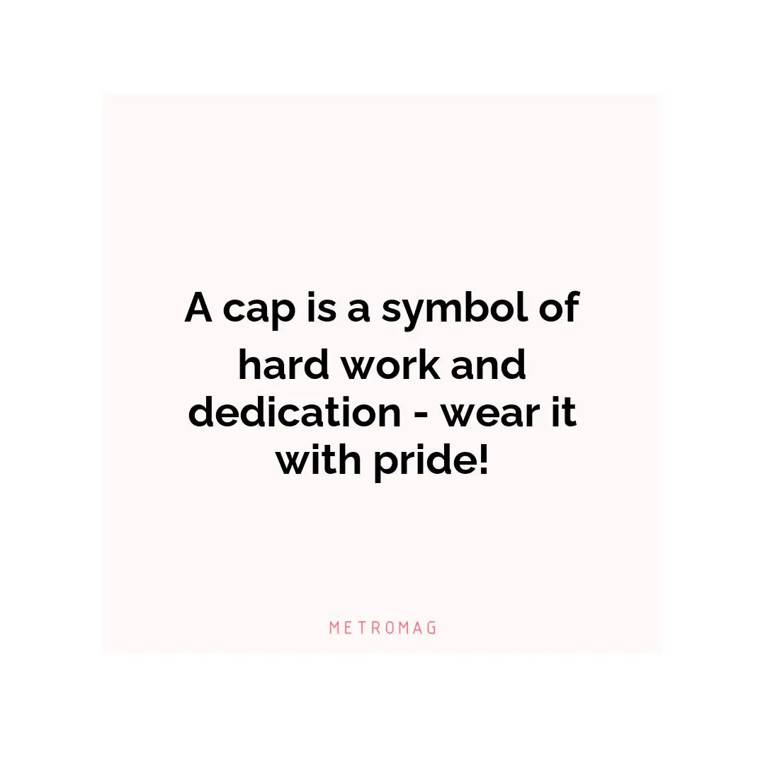 A cap is a symbol of hard work and dedication - wear it with pride!