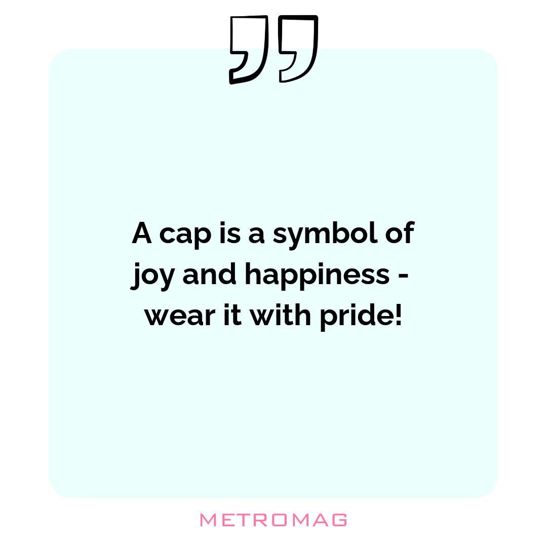 A cap is a symbol of joy and happiness - wear it with pride!