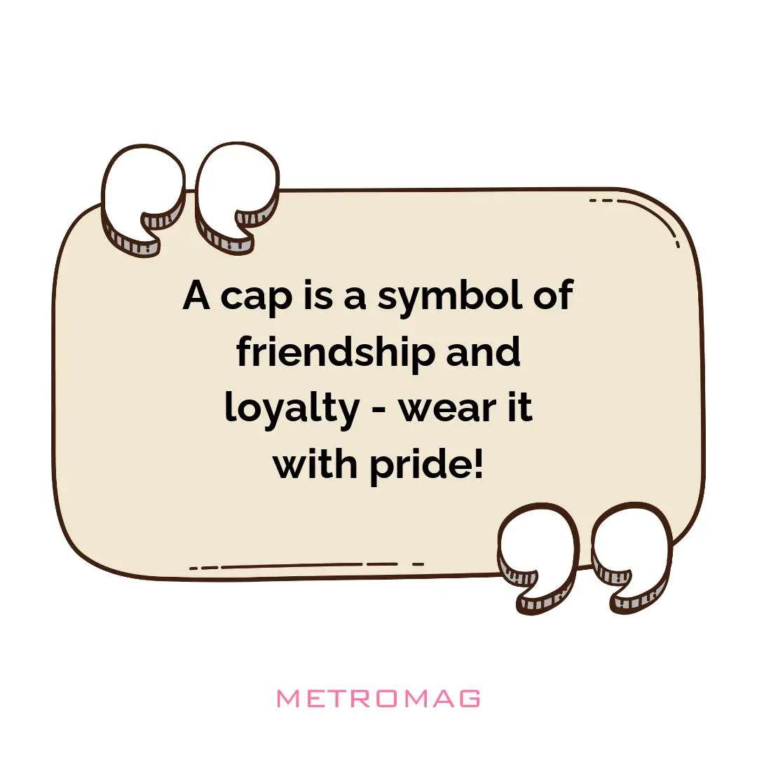 A cap is a symbol of friendship and loyalty - wear it with pride!