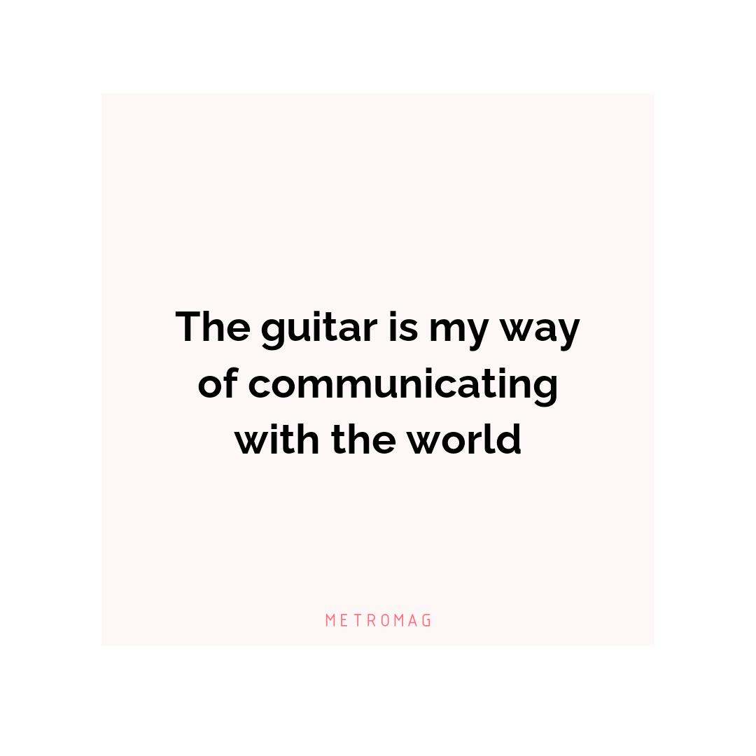 The guitar is my way of communicating with the world