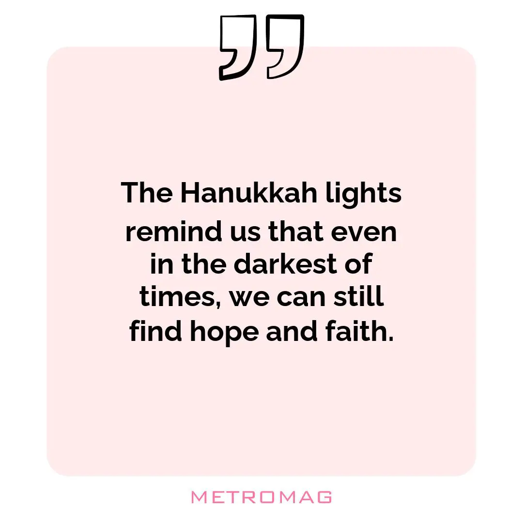 The Hanukkah lights remind us that even in the darkest of times, we can still find hope and faith.