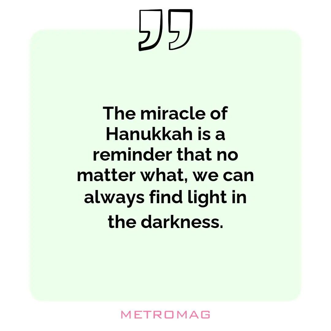 The miracle of Hanukkah is a reminder that no matter what, we can always find light in the darkness.
