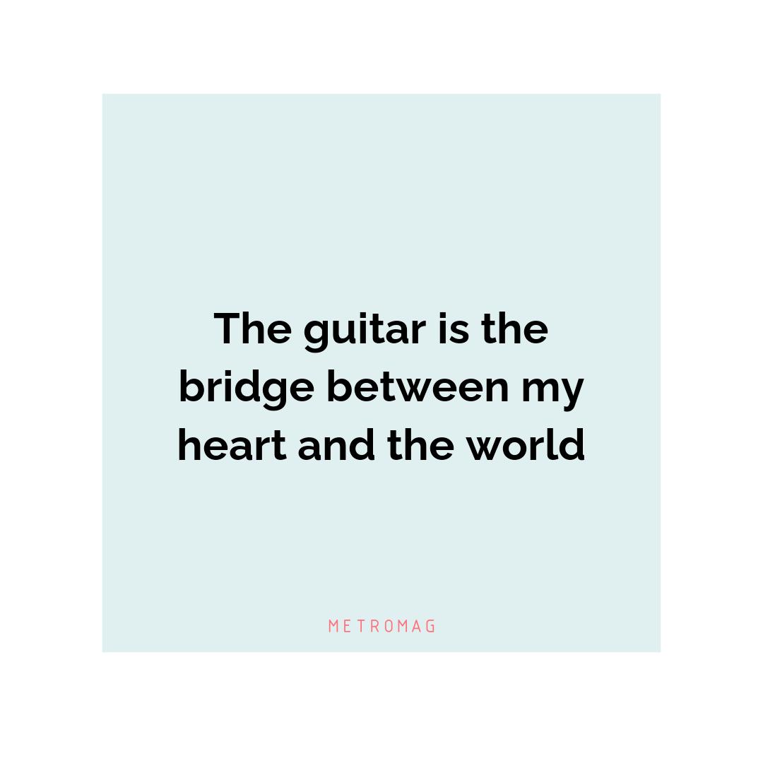 The guitar is the bridge between my heart and the world