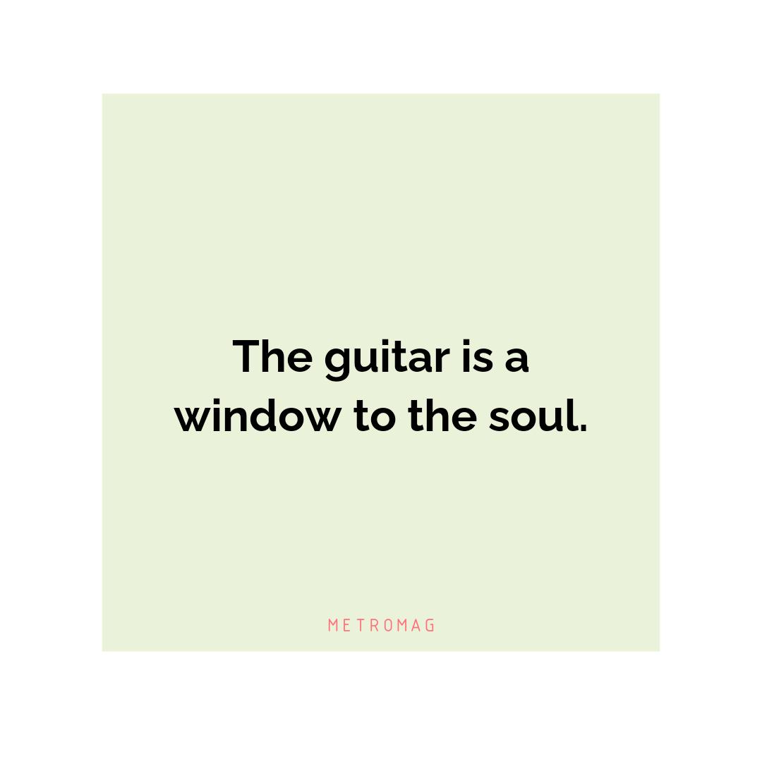 The guitar is a window to the soul.
