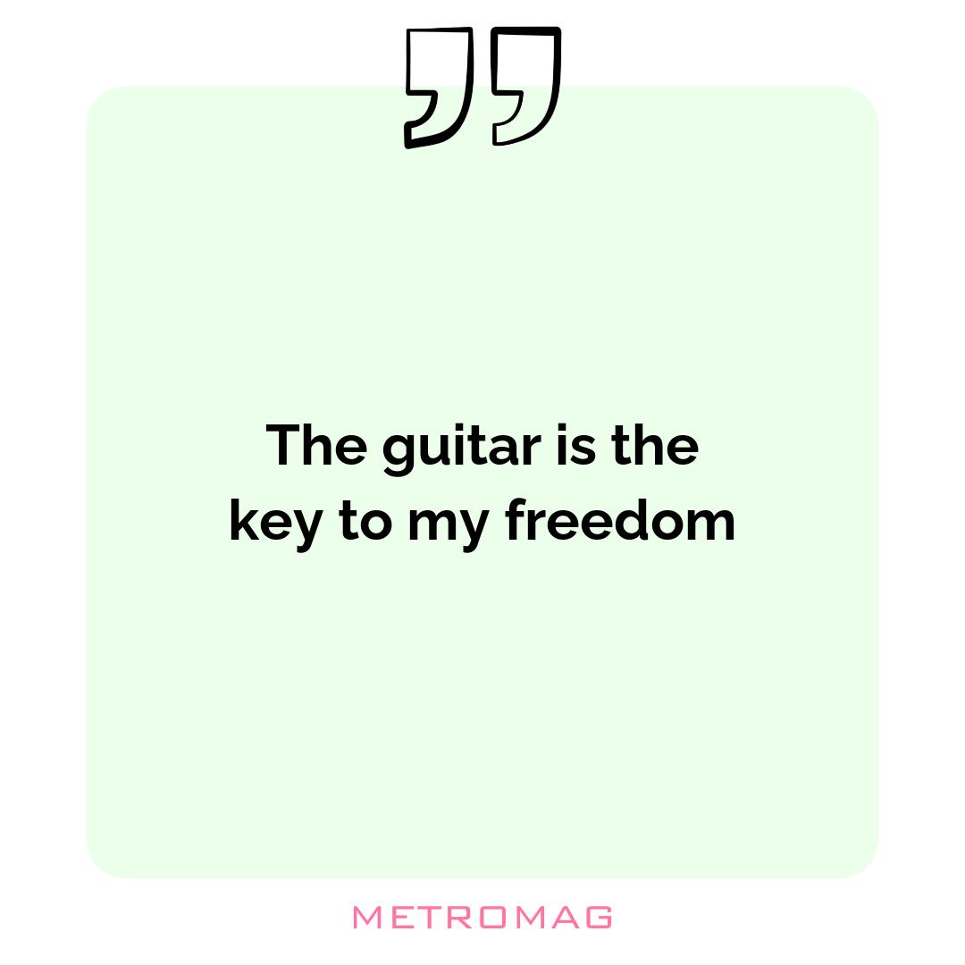 The guitar is the key to my freedom