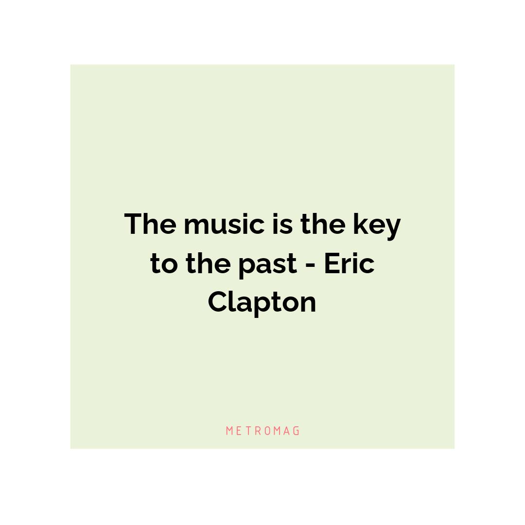 The music is the key to the past - Eric Clapton