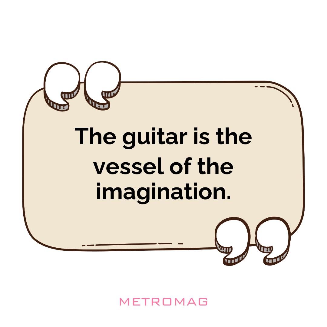 The guitar is the vessel of the imagination.