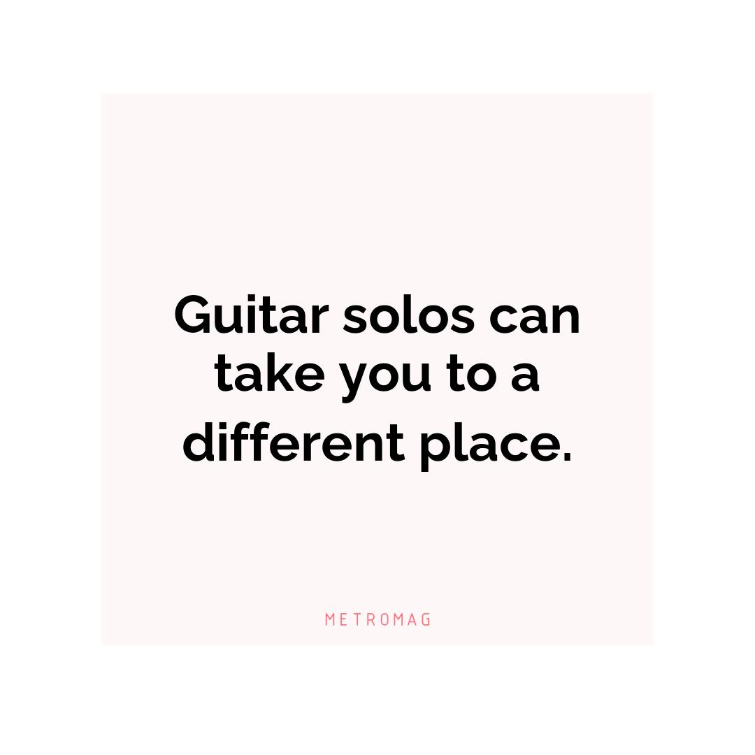 Guitar solos can take you to a different place.