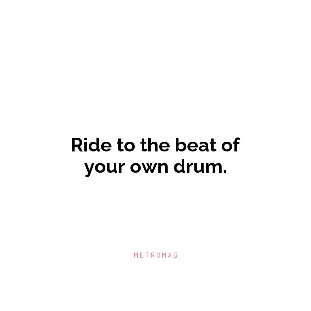 Ride to the beat of your own drum.