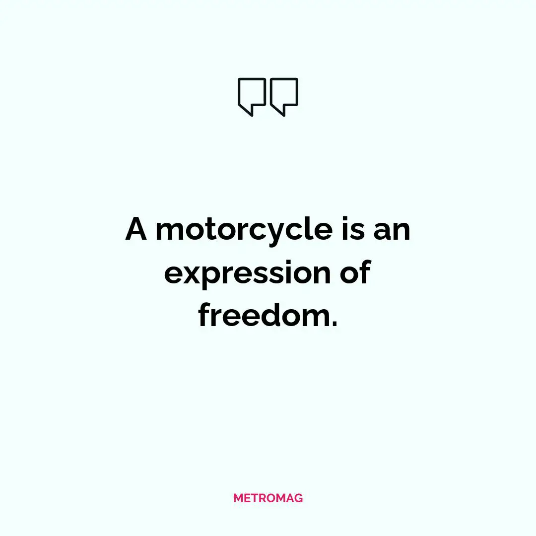 A motorcycle is an expression of freedom.