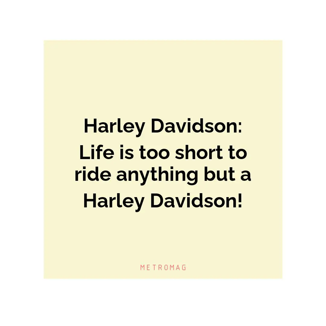 Harley Davidson: Life is too short to ride anything but a Harley Davidson!