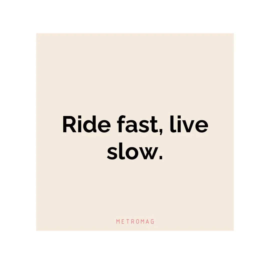 Ride fast, live slow.