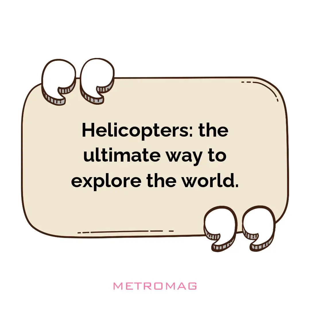 Helicopters: the ultimate way to explore the world.