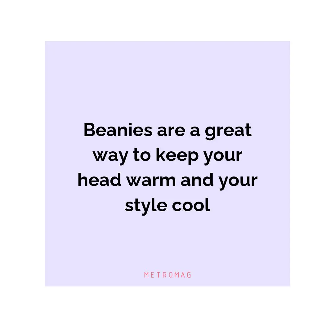 Beanies are a great way to keep your head warm and your style cool