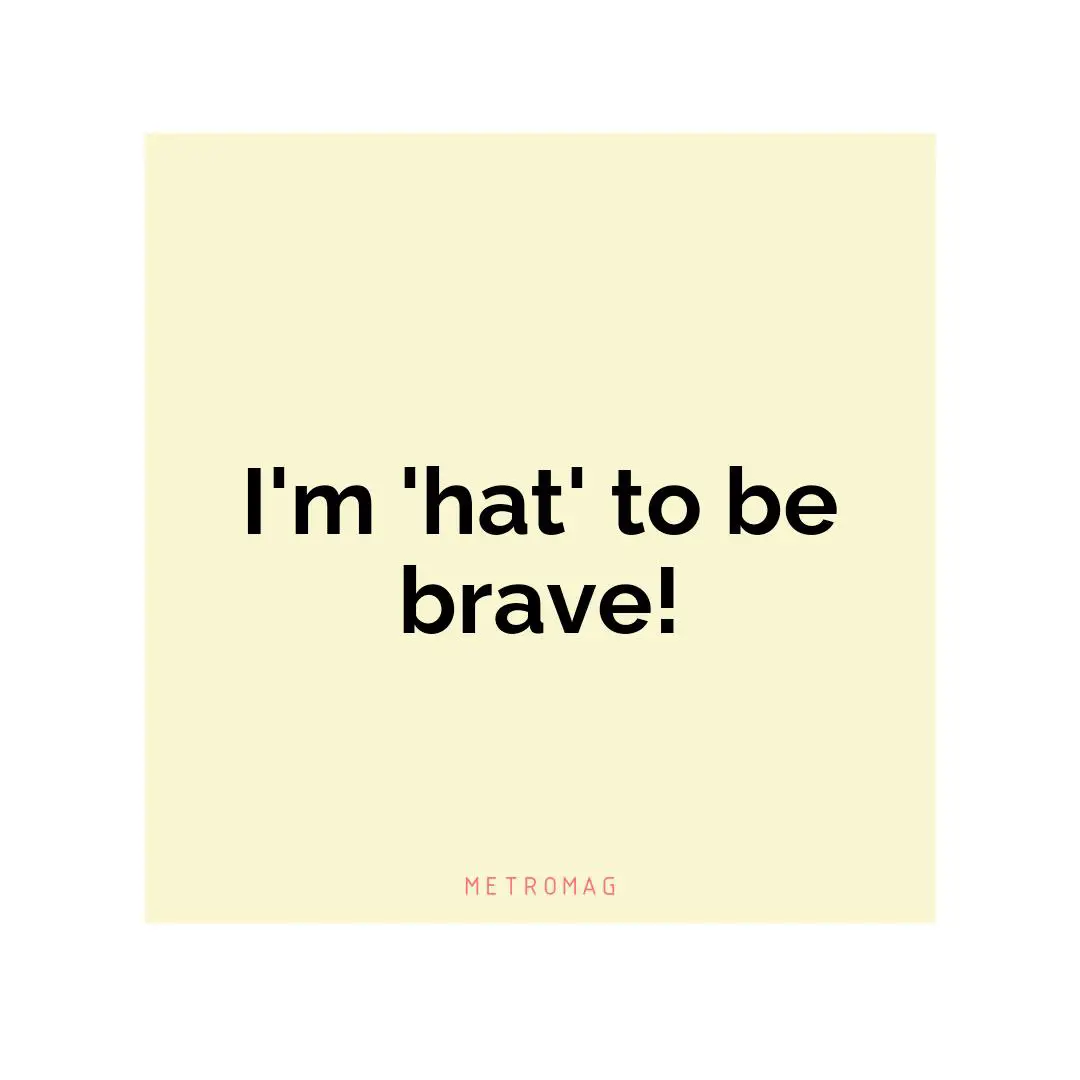 I'm 'hat' to be brave!