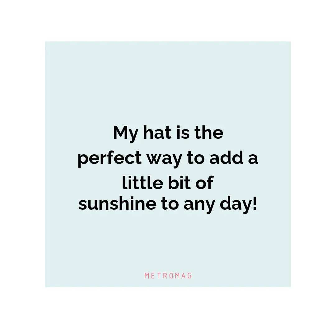My hat is the perfect way to add a little bit of sunshine to any day!
